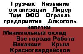 Грузчик › Название организации ­ Лидер Тим, ООО › Отрасль предприятия ­ Алкоголь, напитки › Минимальный оклад ­ 12 000 - Все города Работа » Вакансии   . Крым,Красногвардейское